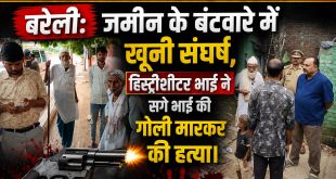 बरेली: जमीन के बंटवारे में खूनी संघर्ष, हिस्ट्रीशीटर भाई ने सगे भाई की गोली मारकर की हत्या।