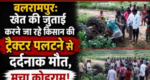 बलरामपुर: खेत की जुताई करने जा रहे किसान की ट्रैक्टर पलटने से दर्दनाक मौत, मचा कोहराम।