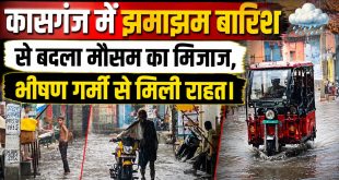 कासगंज में झमाझम बारिश से बदला मौसम का मिजाज, भीषण गर्मी से मिली राहत। 